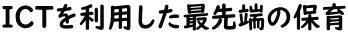 ＩＣＴを利用した最先端の保育